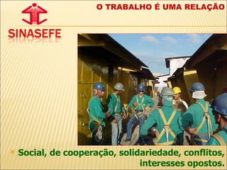 Social, de cooperação, solidariedade, conflitos, interesses opostos. O TRABALHO É UMA RELAÇÃO 