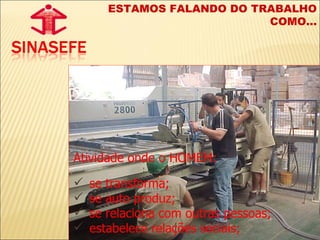 Atividade onde o HOMEM: se transforma; se auto produz; se relaciona com outras pessoas; estabelece relações sociais; ESTAMOS FALANDO DO TRABALHO COMO... 