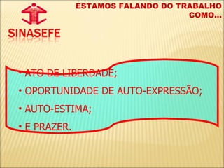 ATO DE LIBERDADE;  OPORTUNIDADE DE AUTO-EXPRESSÃO;  AUTO-ESTIMA; E PRAZER. ESTAMOS FALANDO DO TRABALHO COMO... 
