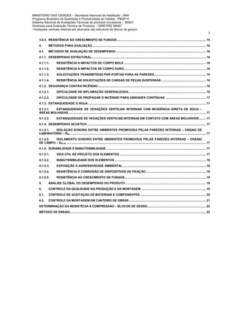 MINISTÉRIO DAS CIDADES – Secretaria Nacional de Habitação - SNH
Programa Brasileiro da Qualidade e Produtividade do Habitat - PBQP-H
Sistema Nacional de Avaliações Técnicas de produtos inovadores – SINAT
Diretrizes para Avaliação Técnica de Produtos – DIRETRIZ SINAT
<Vedações verticais internas em alvenaria não estrutural de blocos de gesso>
3
3.5.5. RESISTÊNCIA AO CRESCIMENTO DE FUNGOS....................................................................................................... 15
4. MÉTODOS PARA AVALIAÇÃO ................................................................................................................................... 16
4.1. MÉTODOS DE AVALIAÇÃO DE DESEMPENHO ........................................................................................................ 16
4.1.1. DESEMPENHO ESTRUTURAL.................................................................................................................................... 16
4.1.1.1. RESISTÊNCIA A IMPACTOS DE CORPO MOLE............................................................................................... 16
4.1.1.2. RESISTÊNCIA A IMPACTOS DE CORPO DURO............................................................................................... 16
4.1.1.3. SOLICITAÇÕES TRANSMITIDAS POR PORTAS PARA AS PAREDES............................................................ 16
4.1.1.4. RESISTÊNCIA ÀS SOLICITAÇÕES DE CARGAS DE PEÇAS SUSPENSAS.................................................... 16
4.1.2. SEGURANÇA CONTRA INCÊNDIO............................................................................................................................. 16
4.1.2.1. DIFICULDADE DE INFLAMAÇÃO GENERALIZADA ......................................................................................... 16
4.1.2.2. DIFICULDADE DE PROPAGAR O INCÊNDIO PARA UNIDADES CONTÍGUAS ............................................... 17
4.1.3. ESTANQUEIDADE À ÁGUA ........................................................................................................................................ 17
4.1.3.1. ESTANQUEIDADE DE VEDAÇÕES VERTICAIS INTERNAS COM INCIDÊNCIA DIRETA DE ÁGUA –
ÁREAS MOLHADAS............................................................................................................................................................... 17
4.1.3.2. ESTANQUEIDADE DE VEDAÇÕES VERTICAIS INTERNAS EM CONTATO COM ÁREAS MOLHÁVEIS........ 17
4.1.4. DESEMPENHO ACÚSTICO ......................................................................................................................................... 17
4.1.4.1. ISOLAÇÃO SONORA ENTRE AMBIENTES PROMOVIDA PELAS PAREDES INTERNAS – ENSAIO DE
LABORATÓRIO – RW.............................................................................................................................................................. 17
4.1.4.2. ISOLAMENTO SONORO ENTRE AMBIENTES PROMOVIDA PELAS PAREDES INTERNAS – ENSAIO
DE CAMPO – DNT,W ................................................................................................................................................................. 17
4.1.5. DURABILIDADE E MANUTENIBILIDADE ................................................................................................................... 17
4.1.5.1. VIDA ÚTIL DE PROJETO DOS ELEMENTOS .................................................................................................... 17
4.1.5.2. MANUTENIBILIDADE DOS ELEMENTOS.......................................................................................................... 18
4.1.5.3. EXPOSIÇÃO À AGRESSIVIDADE AMBIENTAL ................................................................................................ 18
4.1.5.4. RESISTÊNCIA À CORROSÃO DE DISPOSITIVOS DE FIXAÇÃO ..................................................................... 18
4.1.5.5. RESISTÊNCIA AO CRESCIMENTO DE FUNGOS.............................................................................................. 18
5. ANÁLISE GLOBAL DO DESEMPENHO DO PRODUTO ............................................................................................. 18
6. CONTROLE DA QUALIDADE NA PRODUÇÃO E NA MONTAGEM ........................................................................... 19
6.1. CONTROLE DE ACEITAÇÃO DE MATERIAIS E COMPONENTES ............................................................................ 20
6.2. CONTROLE DA MONTAGEM EM CANTEIRO DE OBRAS......................................................................................... 21
DETERMINAÇÃO DA RESISTÊCIA À COMPRESSÃO – BLOCOS DE GESSO.................................................................... 22
MÉTODO DE ENSAIO............................................................................................................................................................. 22
 
