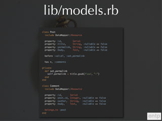 lib/models.rb
class Post
  include DataMapper::Resource

 property   :id,          Serial
 property   :title,       String...