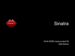 Sinatra


Perth RORO meet-up April 09
              Matt Didcoe
 