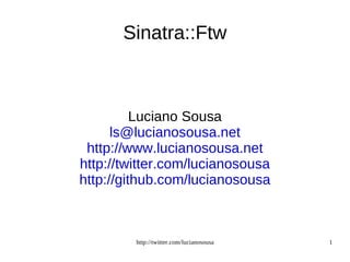Sinatra::Ftw Luciano Sousa [email_address] http://www.lucianosousa.net http://twitter.com/lucianosousa http://github.com/lucianosousa 
