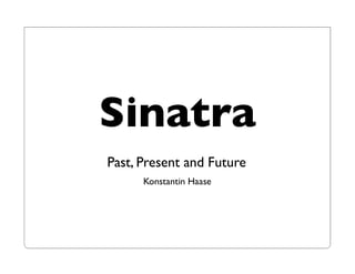 Sinatra
Past, Present and Future
      Konstantin Haase
 