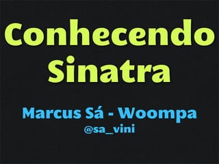 Conhecendo
  Sinatra
Marcus Sá - Woompa
      @sa_vini
 