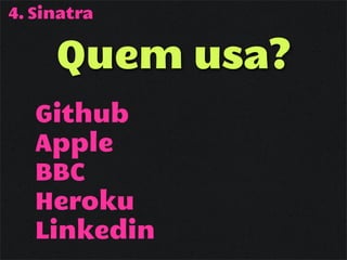 4. Sinatra


     Quem usa?
   Github
   Apple
   BBC
   Heroku
   Linkedin
 