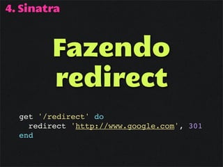 4. Sinatra



         Fazendo
         redirect
  get '/redirect' do
    redirect 'http://www.google.com', 301
  end
 