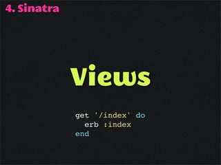 4. Sinatra




             Views
             get '/index' do
               erb :index
             end
 