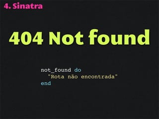 4. Sinatra



 404 Not found
         not_found do
           "Rota não encontrada"
         end
 