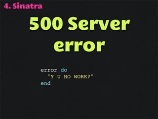 4. Sinatra

      500 Server
        error
         error do
           "Y U NO WORK?"
         end
 