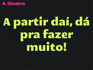 4. Sinatra



A partir daí, dá
   pra fazer
    muito!
 