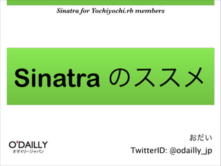 Sinatra for Yochiyochi.rb members

Sinatra のススメ
おだい

TwitterID: @odailly_jp

 