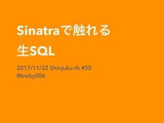 Sinatra
SQL
2017/11/22 Shinjuku.rb #55
@treby006
 
