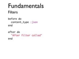 Fundamentals
Filters
before do
content_type :json
end
after do
"After filter called"
end

 