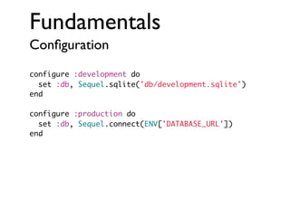 Fundamentals
Conﬁguration
configure :development do
set :db, Sequel.sqlite('db/development.sqlite')
end
configure :production do
set :db, Sequel.connect(ENV['DATABASE_URL'])
end

 