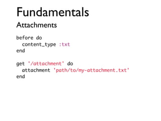 Fundamentals
Attachments
before do
content_type :txt
end
get '/attachment' do
attachment 'path/to/my-attachment.txt'
end

 