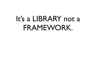 It’s a LIBRARY not a
FRAMEWORK.

 