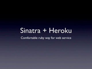 Sinatra + Heroku
Comfortable ruby way for web service
 