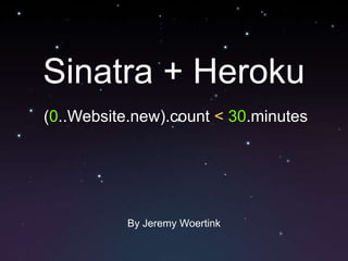 Sinatra + Heroku (0..Website.new).count <30.minutes By Jeremy Woertink 