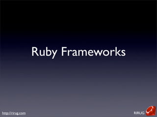 Ruby Frameworks



http://rirug.com                     RIRUG
 