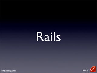 Rails

http://rirug.com           RIRUG
 