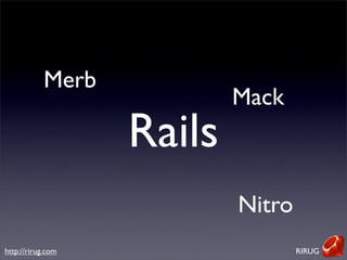 Merb
                           Mack
                   Rails
                           Nitro
http://rirug.com           ...