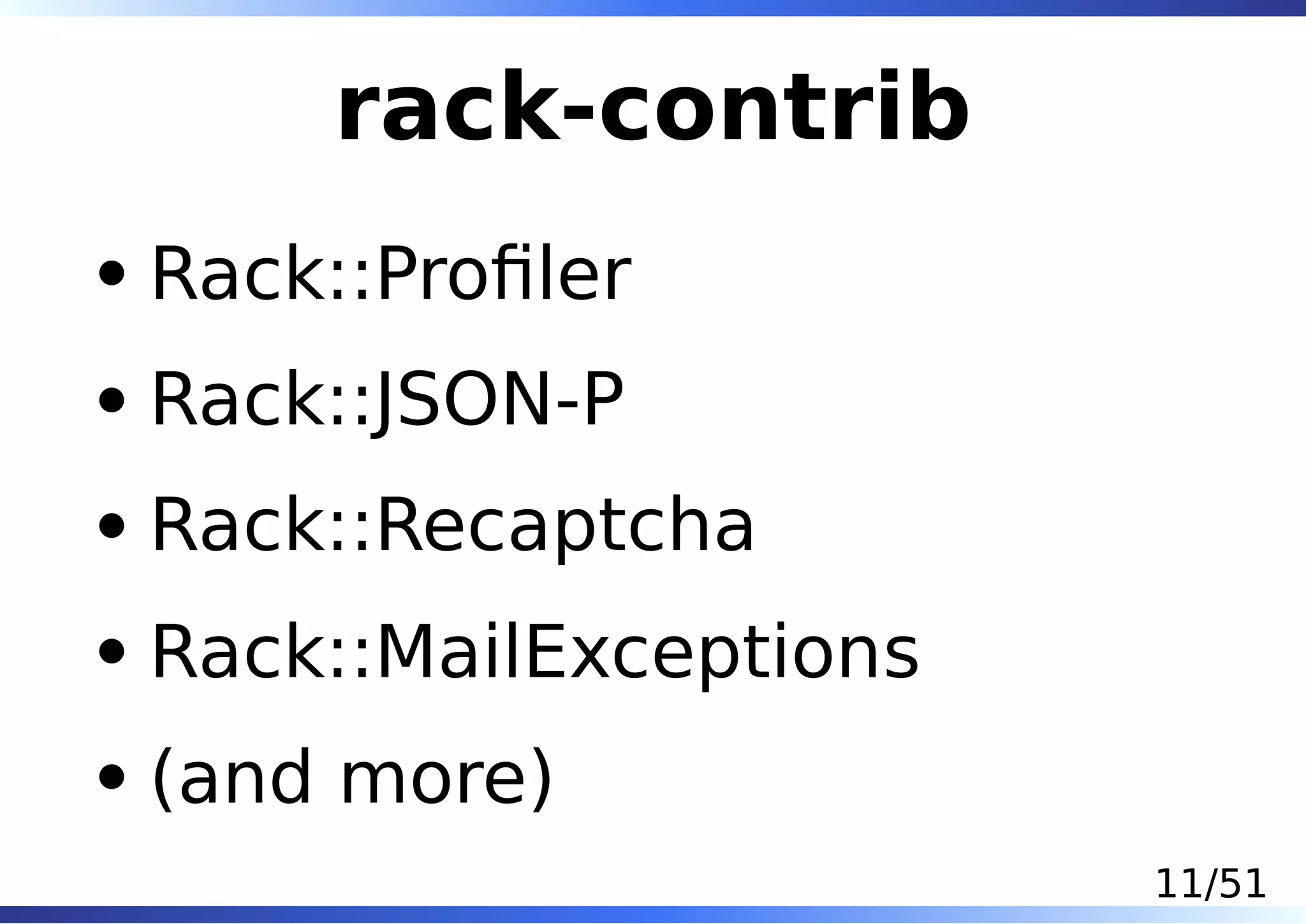 rack-contrib
Rack::Proﬁler
Rack::JSON-P
Rack::Recaptcha
Rack::MailExceptions
(and more)
                       11/51
 