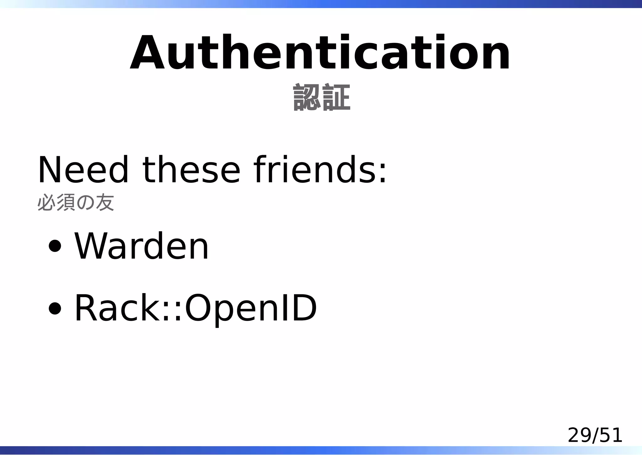 Authentication
             認証

Need these friends:
必須の友

 Warden
 Rack::OpenID


                        29/51
 