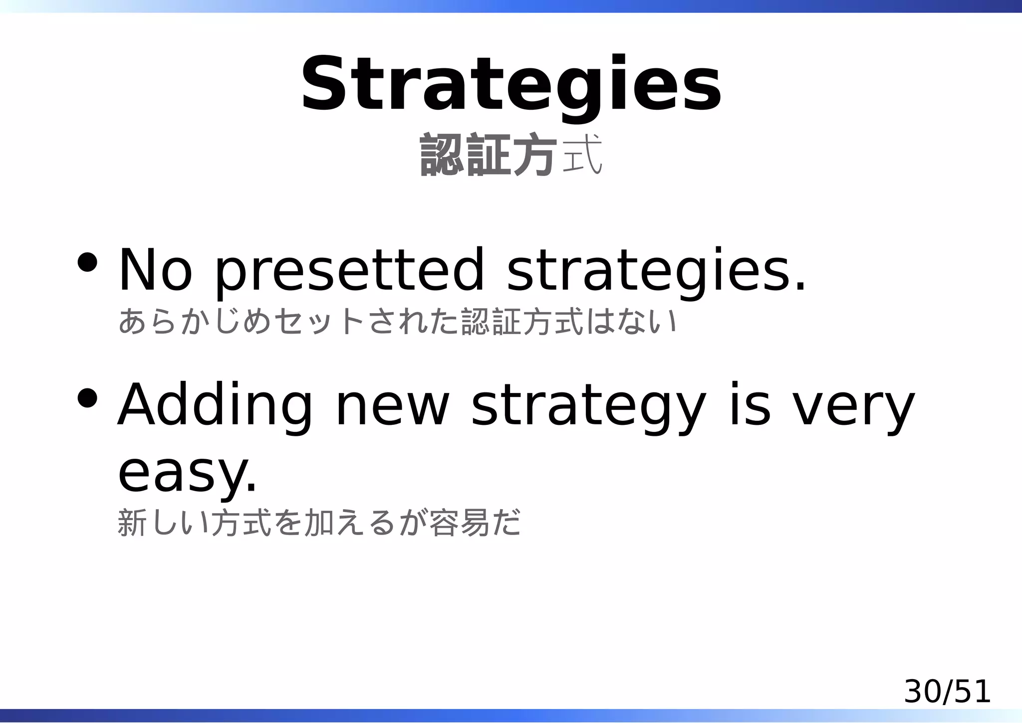 Strategies
          認証方式

No presetted strategies.
あらかじめセットされた認証方式はない

Adding new strategy is very
easy.
新しい方式を加えるが容易だ




                           30/51
 
