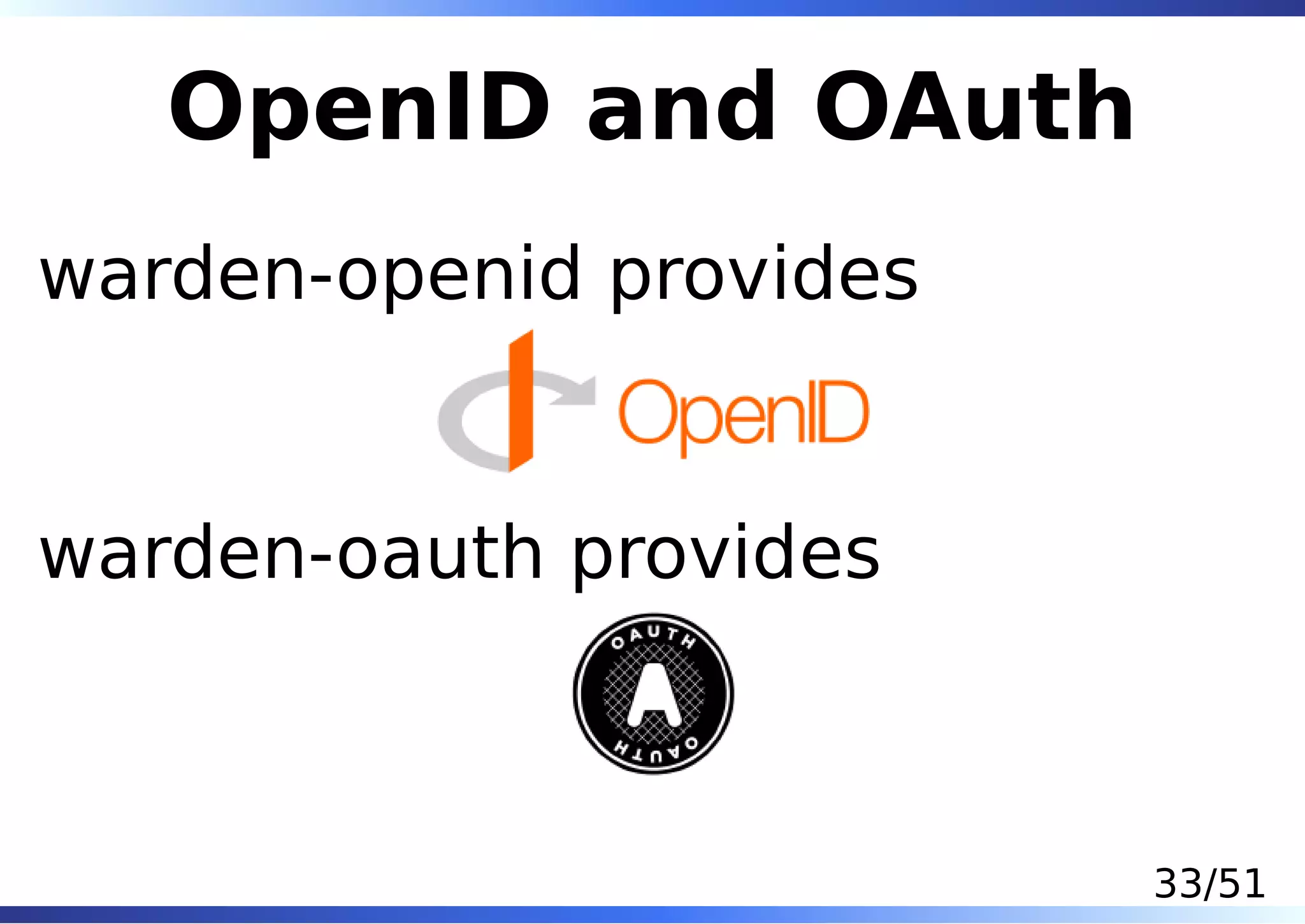 OpenID and OAuth
warden-openid provides


warden-oauth provides



                         33/51
 