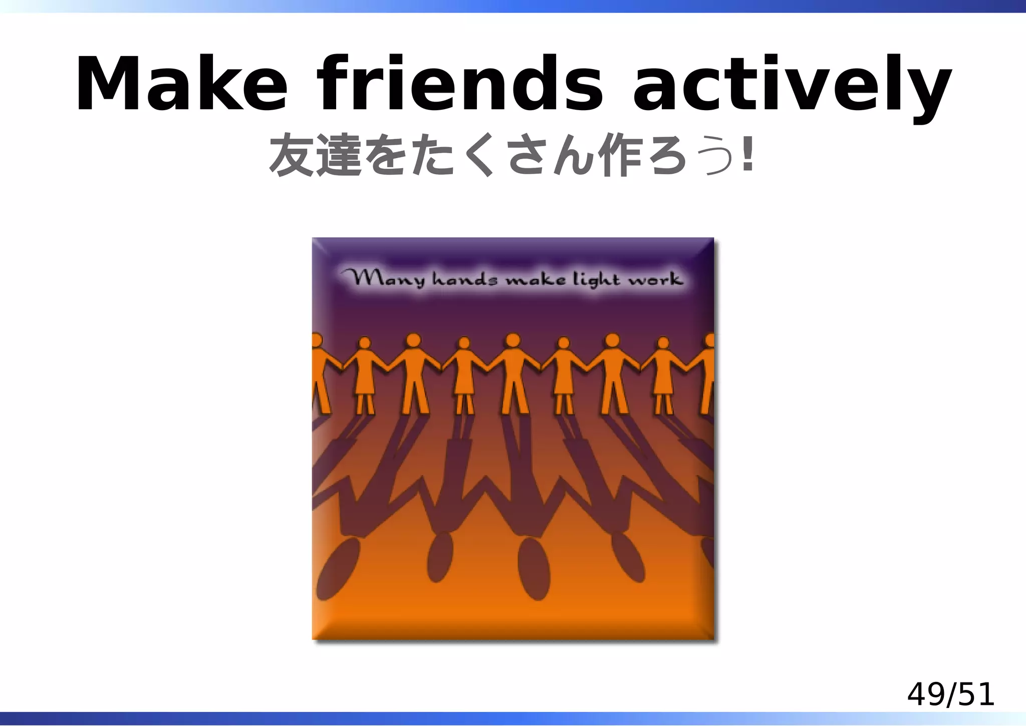 Make friends actively
    友達をたくさん作ろう!




                   49/51
 