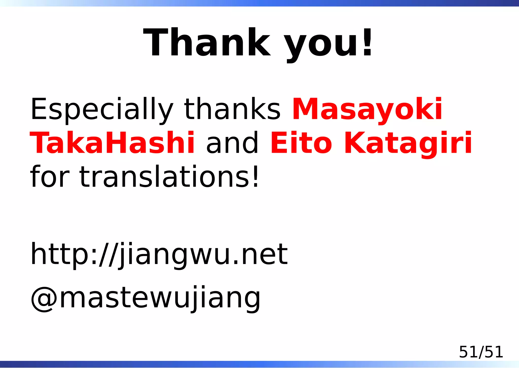 Thank you!
Especially thanks Masayoki
TakaHashi and Eito Katagiri
for translations!

http://jiangwu.net
@mastewujiang
                          51/51
 