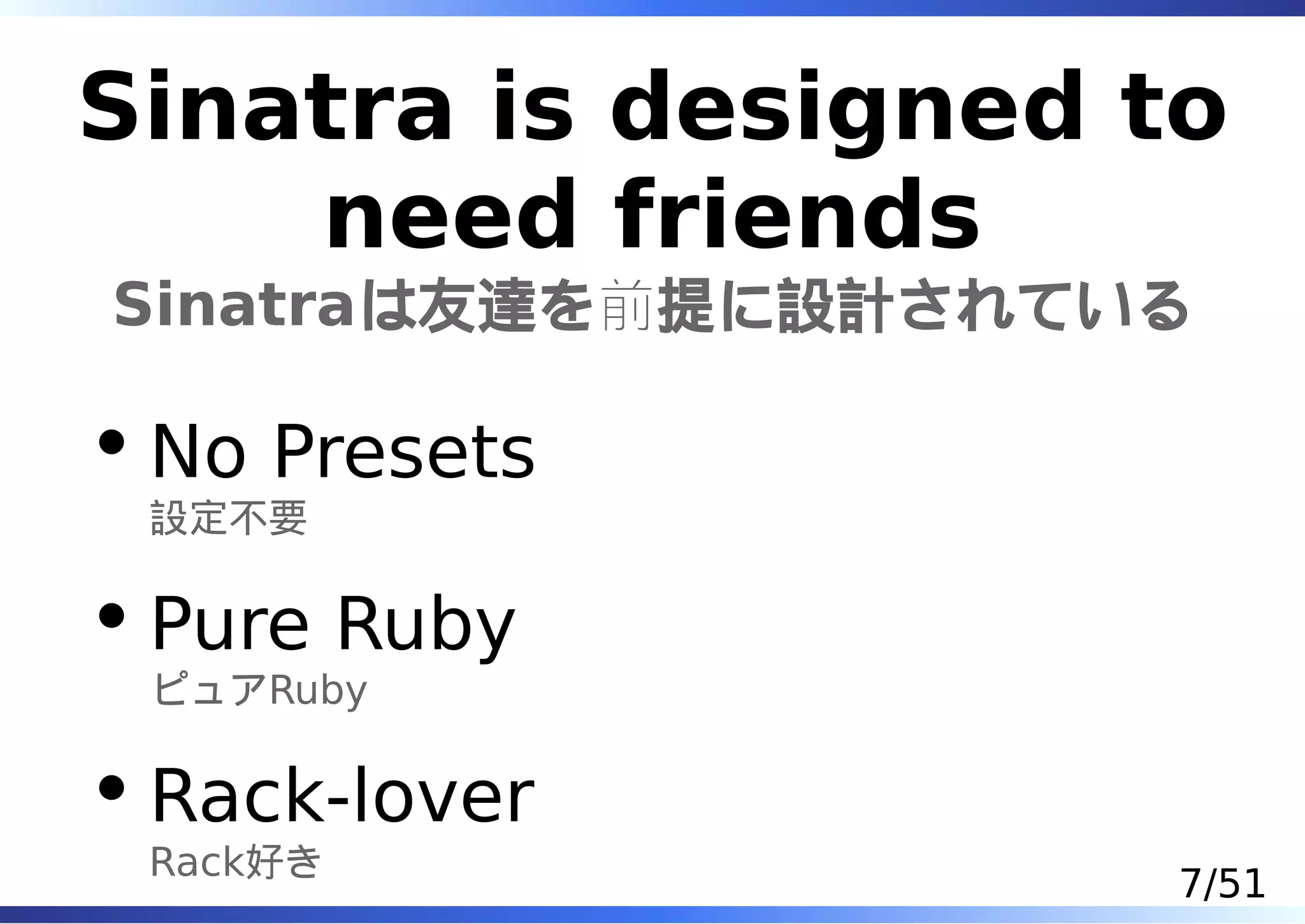 Sinatra is designed to
    need friends
Sinatraは友達を前提に設計されている

 No Presets
 設定不要

 Pure Ruby
 ピュアRuby

 Rack-lover
 Rack好き
                     7/51
 