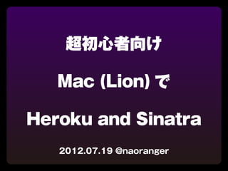 超初心者向け

   Mac (Lion) で

Heroku and Sinatra
   2012.07.19 @naoranger
 