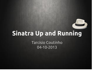 Sinatra Up and Running
Tarcisio Coutinho
04-10-2013
 