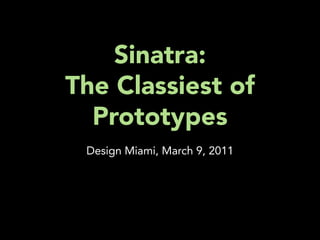 Sinatra:
The Classiest of
  Prototypes
 Design Miami, March 9, 2011
 