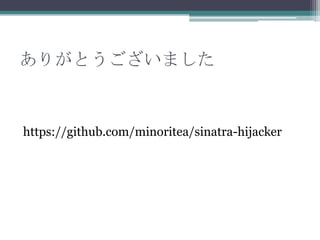 ありがとうございました
https://github.com/minoritea/sinatra-hijacker
 