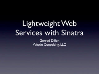 Lightweight Web
Services with Sinatra
        Gerred Dillon
     Westin Consulting, LLC
 