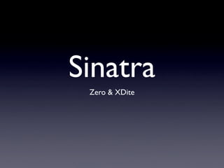 Sinatra
 Zero & XDite
 