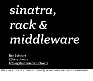 sinatra,
         rack &
         middleware
        Ben Schwarz
        @benschwarz
        http://github.com/benschwarz

This is made “soon after” railsconf, so you’ll just have to deal with the railsconf references
 