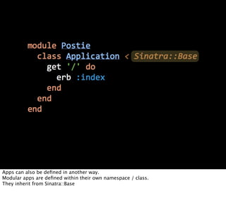 Apps can also be deﬁned in another way.
Modular apps are deﬁned within their own namespace / class.
They inherit from Sinatra::Base
 