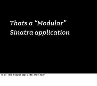 Thats a “Modular”
         Sinatra application




I’ll get into modular apps a little more later
 