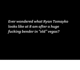 Ever wondered what Ryan Tomayko
looks like at 8 am after a huge
fucking bender in “old” vegas?
 