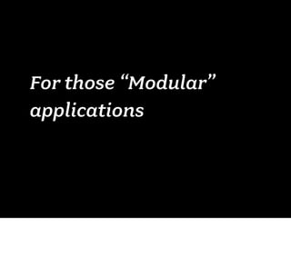 For those “Modular”
applications
 