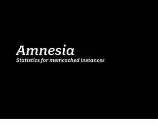 Amnesia
Statistics for memcached instances
 