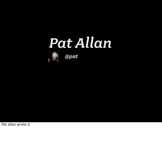 Pat Allan
                       @pat




Pat allan wrote it
 