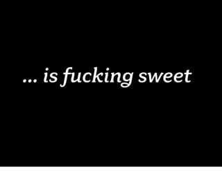 ... is fucking sweet
 
