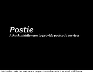 Postie
        A Rack middleware to provide postcode services




I decided to make the next natural progression and re-write it as a rack middleware
 