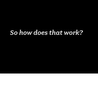 So how does that work?
 