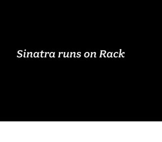 Sinatra runs on Rack
 